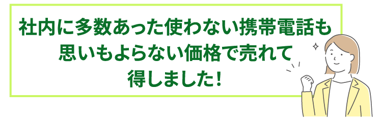 社内に多数あった使わない携帯電話も思いもよらない価格で売れて得しました！