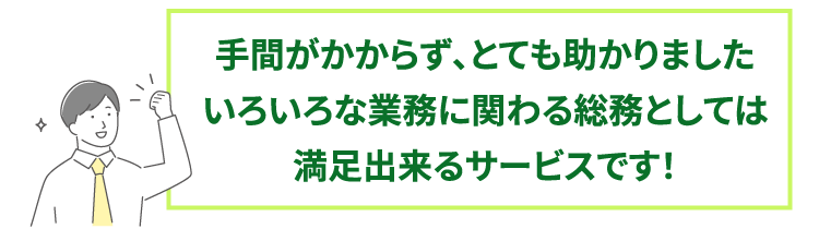 手間がかからず、とても助かりましたいろいろな業務に関わる総務としては満足出来るサービスです！