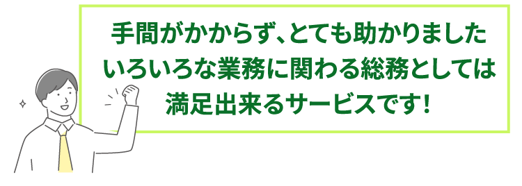 手間がかからず、とても助かりましたいろいろな業務に関わる総務としては満足出来るサービスです！